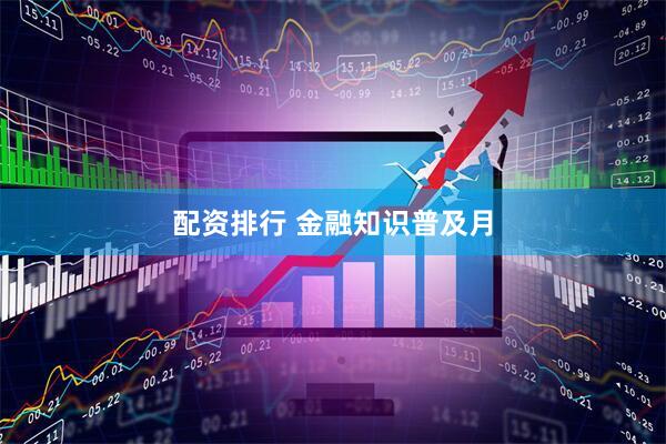 配资排行 金融知识普及月