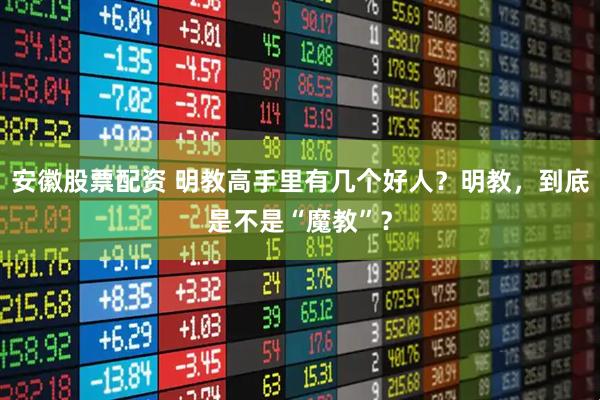 安徽股票配资 明教高手里有几个好人？明教，到底是不是“魔教”？