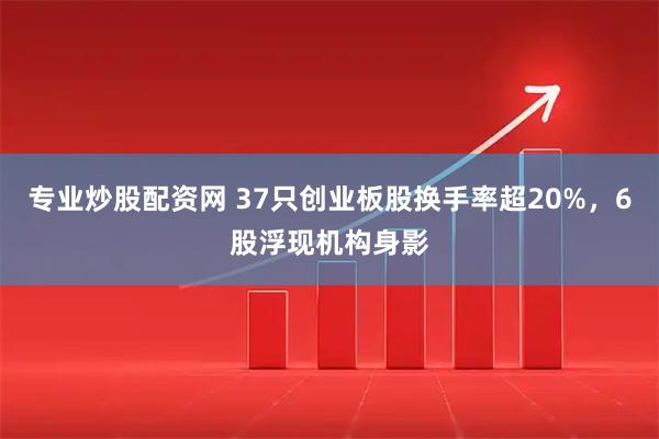 专业炒股配资网 37只创业板股换手率超20%，6股浮现机构身影