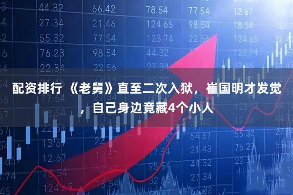 配资排行 《老舅》直至二次入狱，崔国明才发觉，自己身边竟藏4个小人